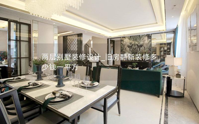 兩層別墅裝修設(shè)計(jì)_舊房翻新裝修多少錢一平方